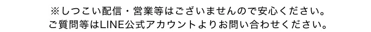 ※しつこい配信・営業等はございませんので安心ください。